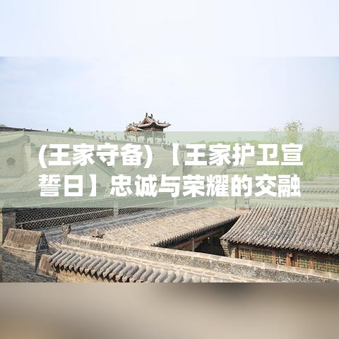 (王家守备) 【王家护卫宣誓日】忠诚与荣耀的交融：王家守卫誓言揭秘，捍卫领土的无畏铁血战士